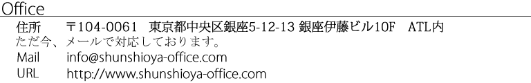 住所：東京都中央区銀座3-11-17デュープレックス銀座タワー1302TEL:03-6276-2455 （代）FAX:03-6906-7519 Mail:info＠shunshioya-office.com